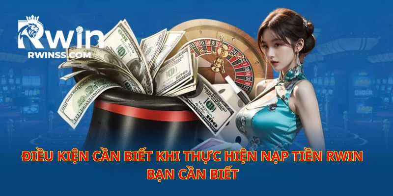 Đọc kỹ những điều kiện khi hội viên thực hiện nạp tiền RWIN